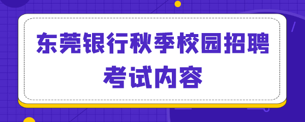 东莞银行秋季校园招聘考试内容.png