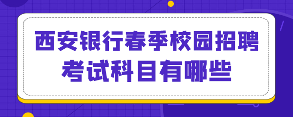 西安银行春季校园招聘考试科目有哪些.png