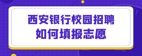 西安银行校园招聘如何填报志愿.png