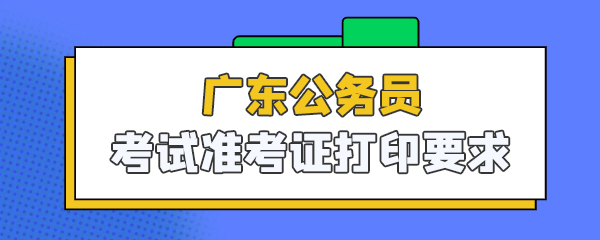 广东公务员考试准考证打印要求.jpg
