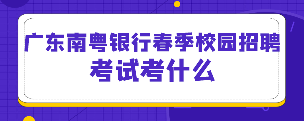 广东南粤银行春季校园招聘考试考什么.png