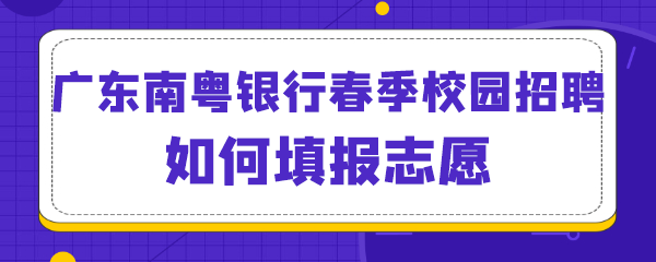 广东南粤银行春季校园招聘如何填报志愿.png