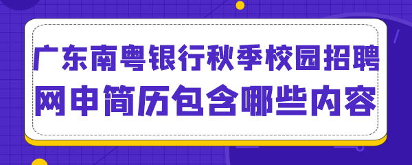 广东南粤银行秋季校园招聘网申简历包含哪些内容.png