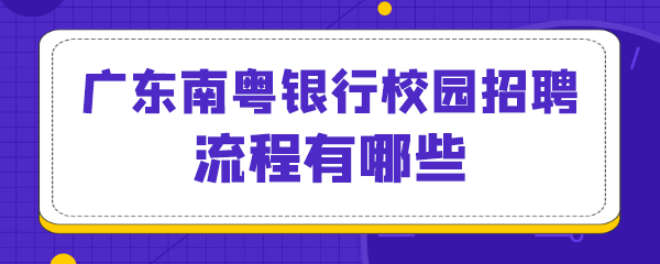 广东南粤银行校园招聘流程有哪些.png