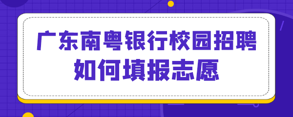 广东南粤银行校园招聘如何填报志愿.png