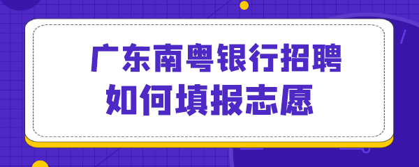 广东南粤银行招聘如何填报志愿.png