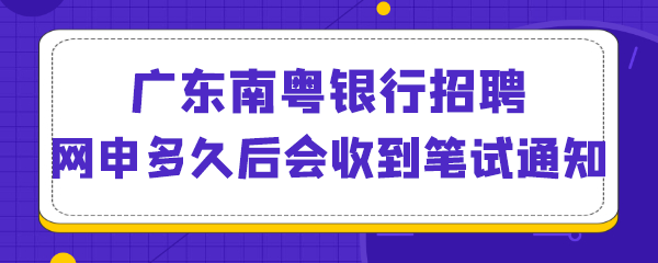 广东南粤银行招聘网申多久后会收到笔试通知.png