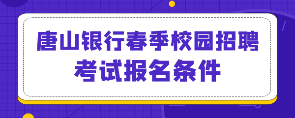 唐山银行春季校园招聘考试报名条件.png