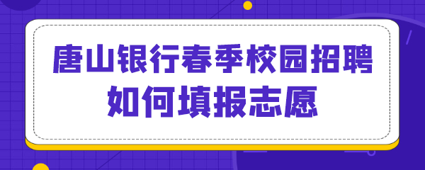 唐山银行春季校园招聘如何填报志愿.png