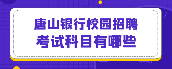 唐山银行校园招聘考试科目有哪些.png