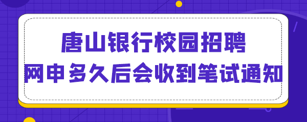 唐山银行校园招聘网申多久后会收到笔试通知.png