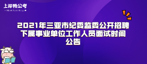 2021年三亚市纪委监委公开招聘下属事业单位工作人员面试时间公告.jpg