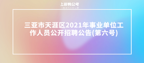 三亚市天涯区2021年事业单位工作人员公开招聘公告(第六号).jpg