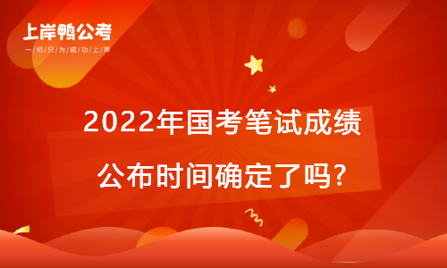 2022年国考笔试成绩公布时间确定了吗