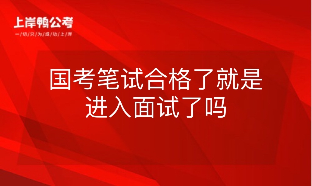 国考笔试成绩合格了就是进入面试了吗