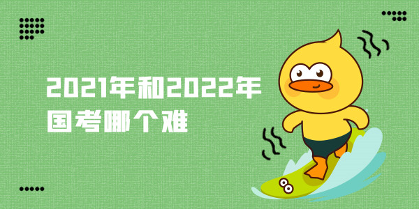 2021年和2022年国考哪个难