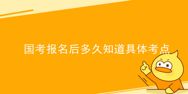 国考报名后多久知道具体考点