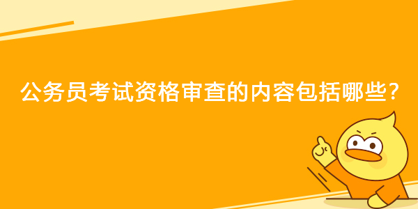 公务员考试资格审查的内容包括哪些