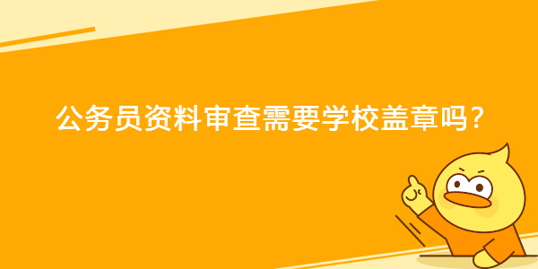 公务员资料审查需要学校盖章吗