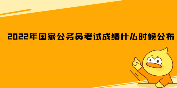 2022年国家公务员考试成绩什么时候公布