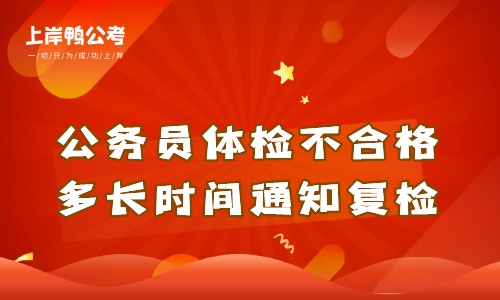 公务员体检不合格多长时间通知复检