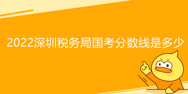 2022深圳税务局国考分数线是多少