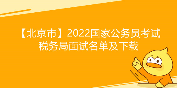 【北京市】2022国家公务员考试税务局面试名单及下载