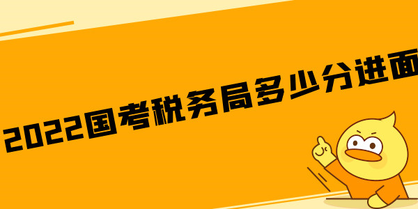 2022国考税务局多少分进面