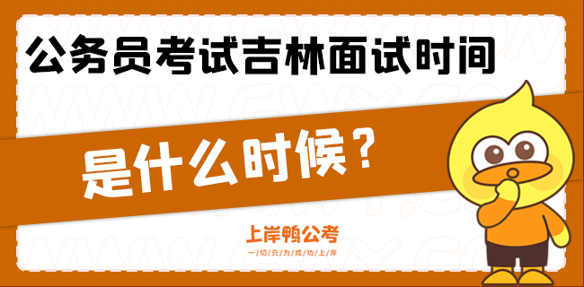 公务员考试吉林面试时间是什么时候