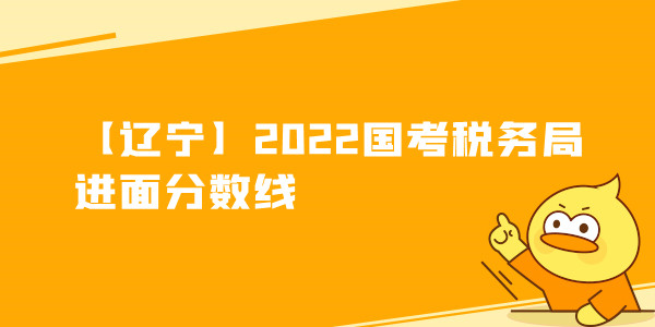 【辽宁】2022国考税务局进面分数线