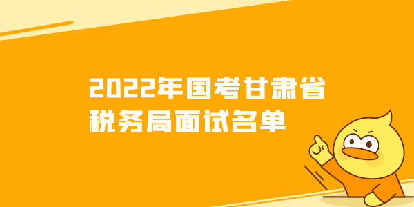 2022年国考甘肃省税务局面试名单