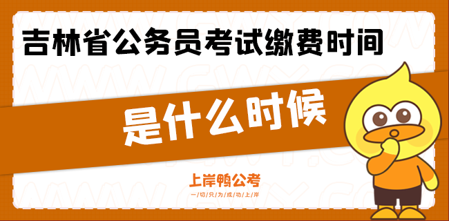 吉林省公务员考试缴费时间是什么时候