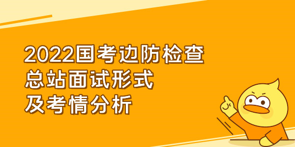 2022国考边防检查总站面试形式及考情分析