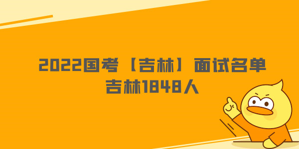 2022国考【吉林】面试名单—吉林1848人