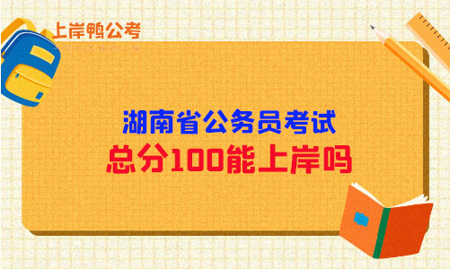 湖南省公务员考试总分100能上岸吗