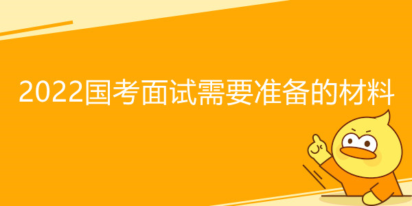 2022国考面试需要准备的材料