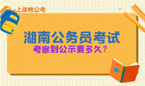 湖南省公务员考试考察到公示要多久？