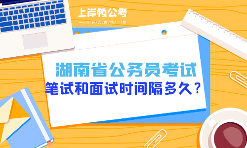 湖南省考公务员笔试和面试时间隔多久？