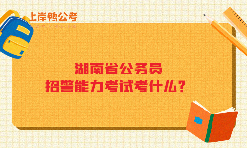 湖南省公务员招警能力考试考什么？