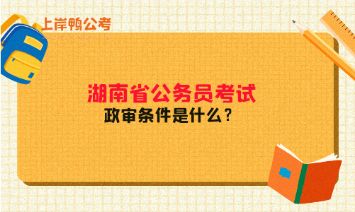 湖南公务员考试政审条件是什么？