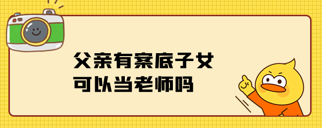 父亲有案底子女可以当老师吗