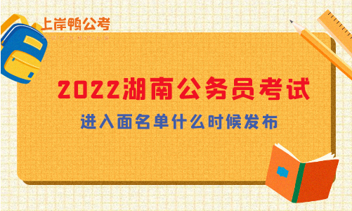 2022年湖南省公务员考试进入面名单什么时候发布？