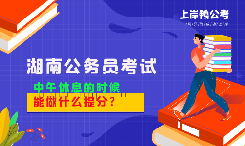 湖南公务员考试中午休息的时候能做什么提分？