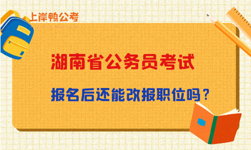 湖南公务员考试报名后还能改报职位吗？