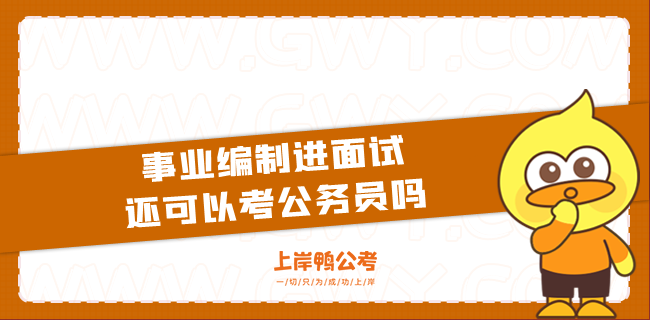 事业编制进面试还可以考公务员吗