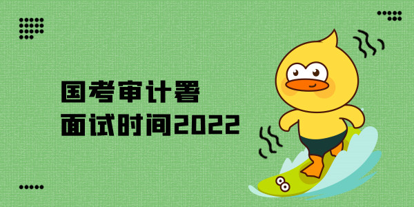 国考审计署面试时间2022