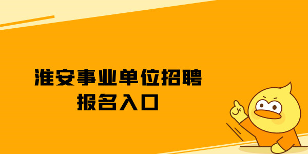 淮安事业单位招聘报名入口【2022】