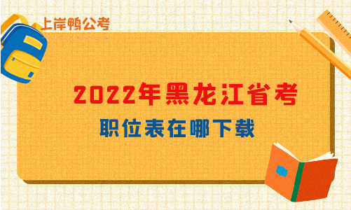 2022年黑龙江省考职位表在哪里下载？