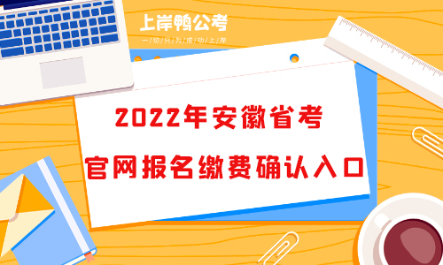 2022安徽公务员官网报名缴费确认入口何时开通