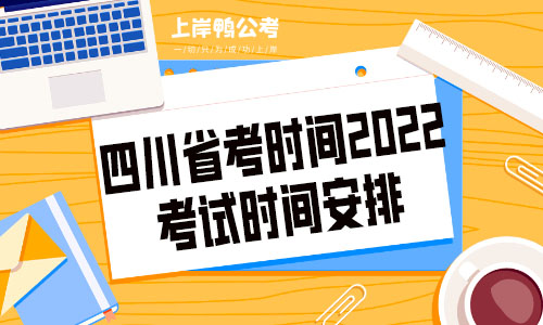 四川省考时间2022考试时间安排.jpg